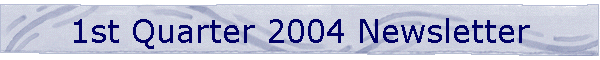 1st Quarter 2004 Newsletter